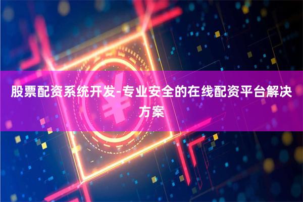 股票配资系统开发-专业安全的在线配资平台解决方案