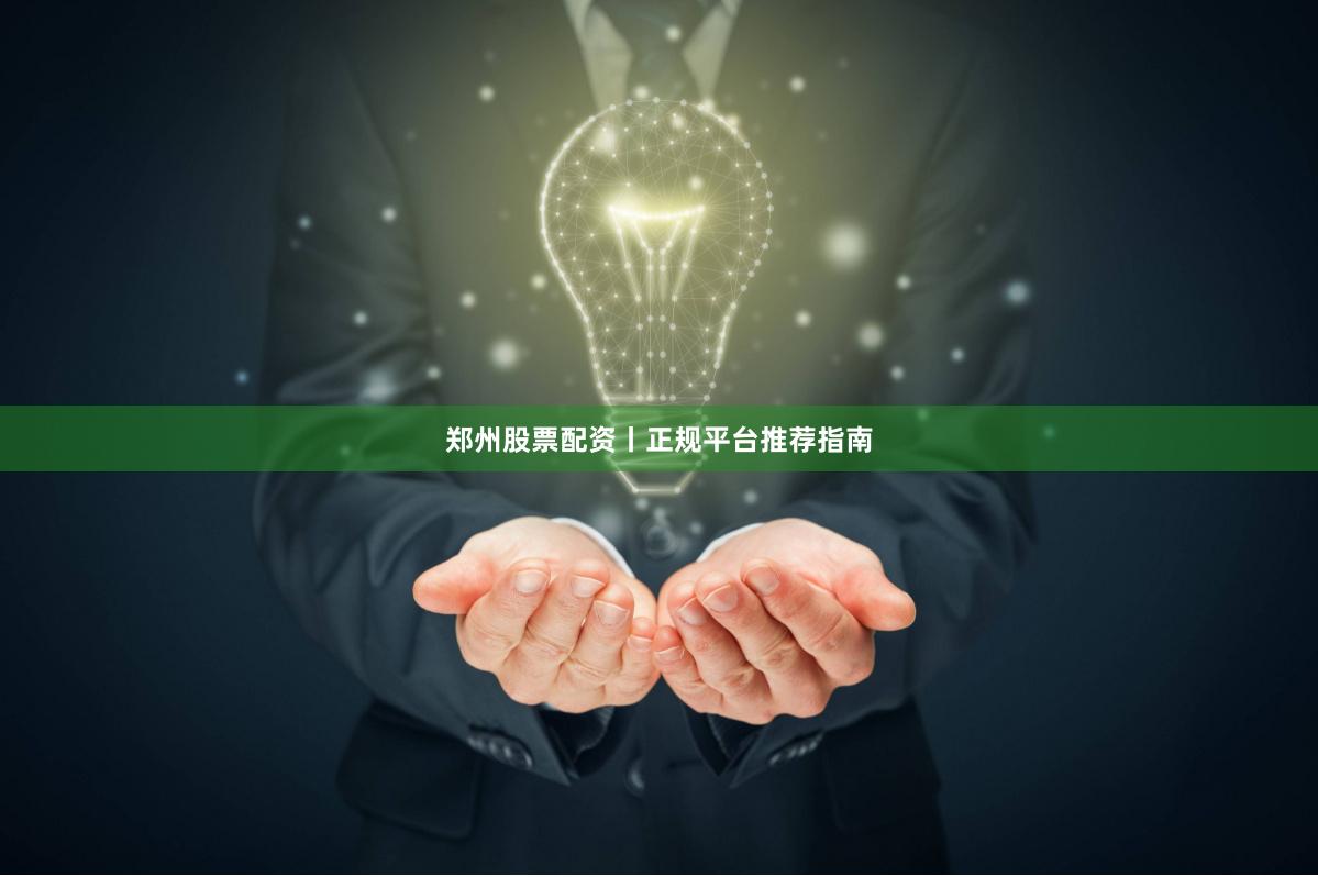 郑州股票配资丨正规平台推荐指南