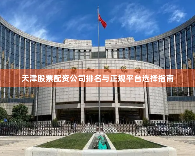 天津股票配资公司排名与正规平台选择指南