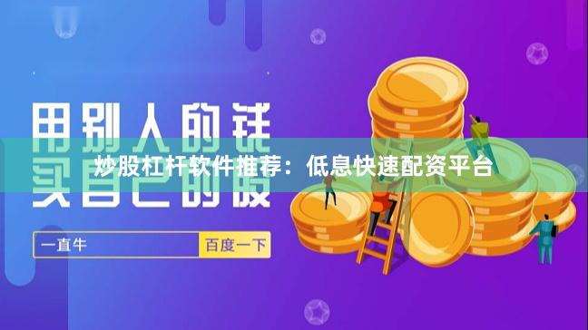 炒股杠杆软件推荐：低息快速配资平台